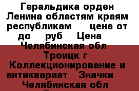 Геральдика орден Ленина областям краям республикам № 5 цена от 25 до 55 руб. › Цена ­ 25 - Челябинская обл., Троицк г. Коллекционирование и антиквариат » Значки   . Челябинская обл.,Троицк г.